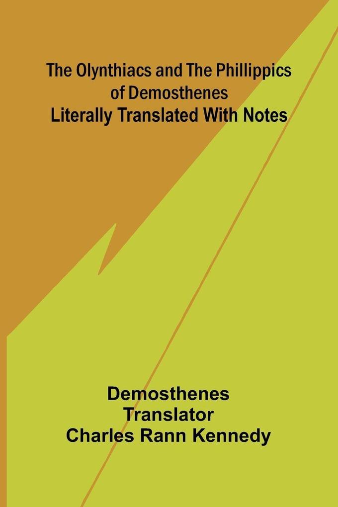 The Olynthiacs and the Phillippics of Demosthenes; Literally translated with notes