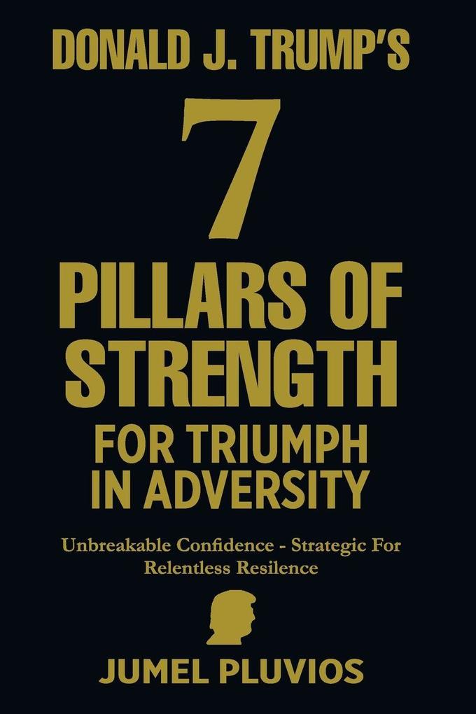 Donald J. Trump's 7 Pillars of Strength for Triumph in Adversity