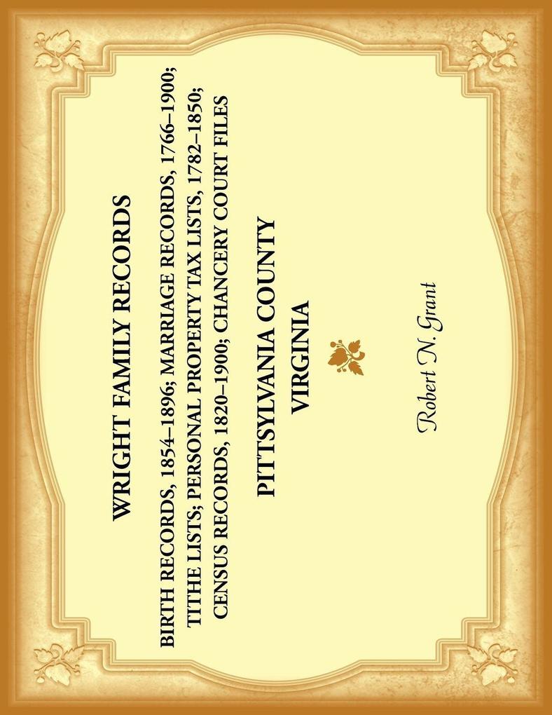 Wright Family Records. Pittsylvania County Virginia. Personal property Tax Lists 1782 to 1850; Marriage Records 1766 to 1900; Census Records 1820 to 1900; Birth Records 1854-1896; Tithe Lists; Chancery Court Files