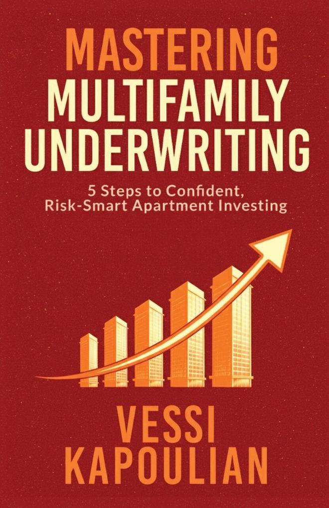 MASTERING MULTIFAMILY UNDERWRITING 5 STEPS TO CONFIDENT RISK-SMART APARTMENT INVESTING