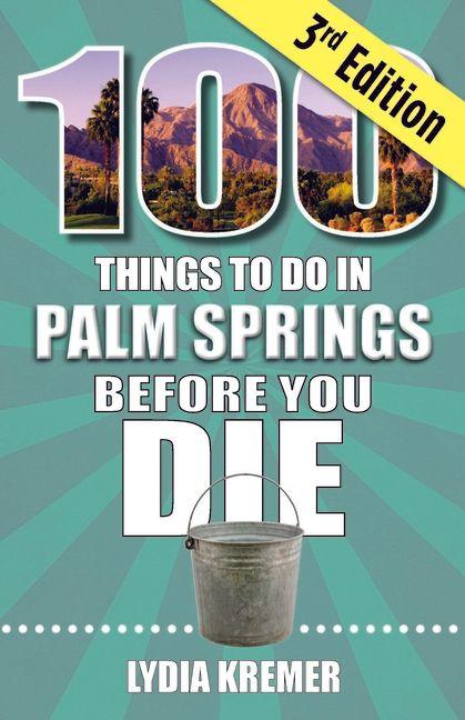 100 Things to Do in Palm Springs Before You Die 3rd Edition