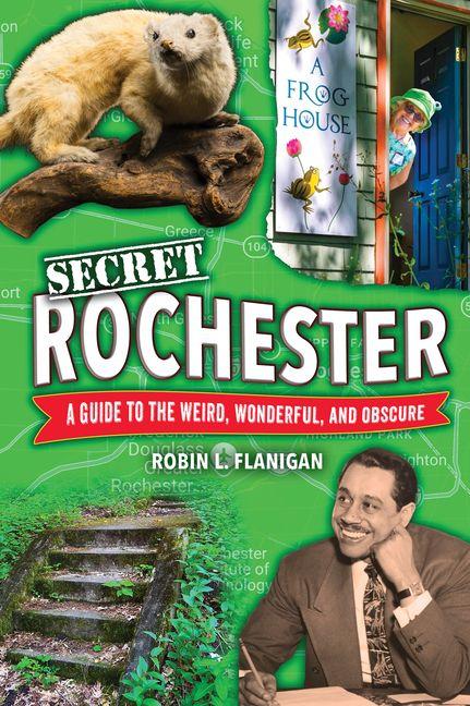 Secret Rochester: A Guide to the Weird Wonderful and Obscure
