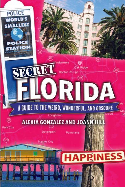 Secret Florida: A Guide to the Weird Wonderful and Obscure