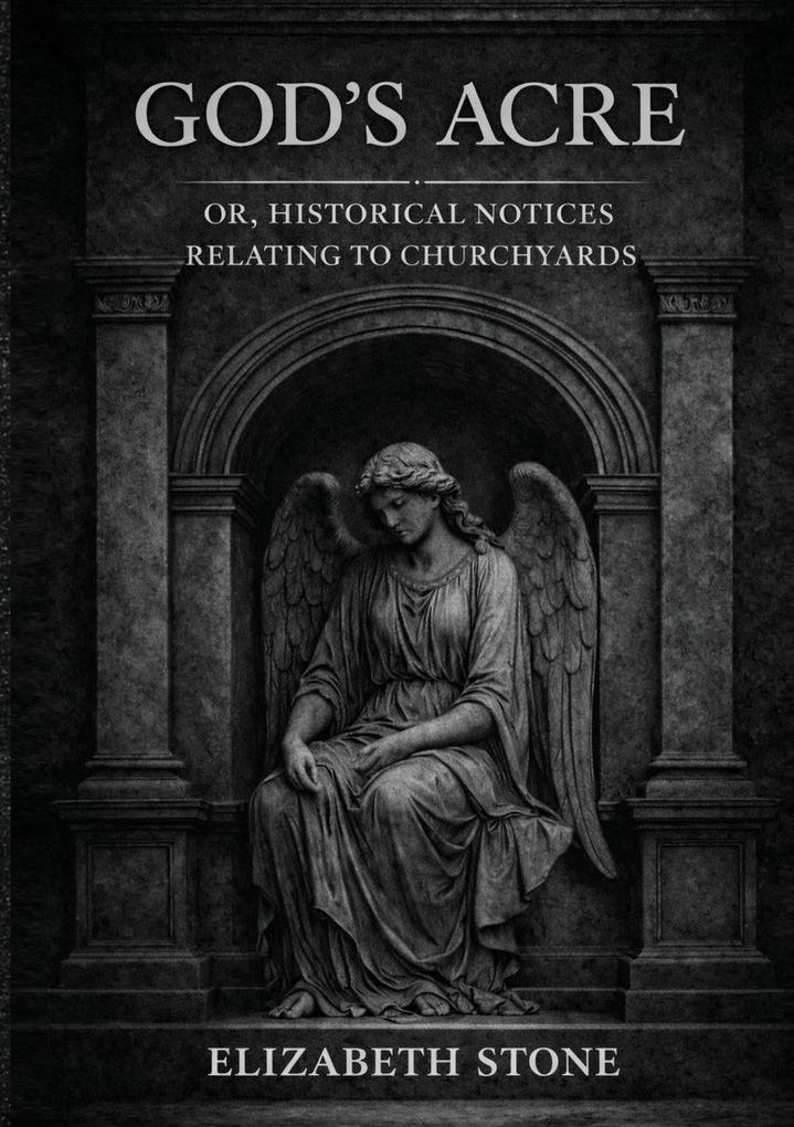 God's Acre; or Historical Notices Relating to Churchyards