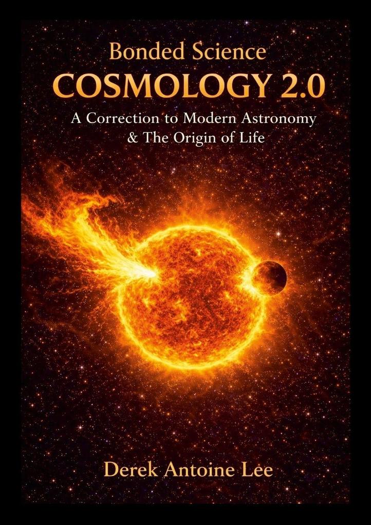 Cosmology 2.0 - A Correction to Modern Astronomy & The Origin Of Life