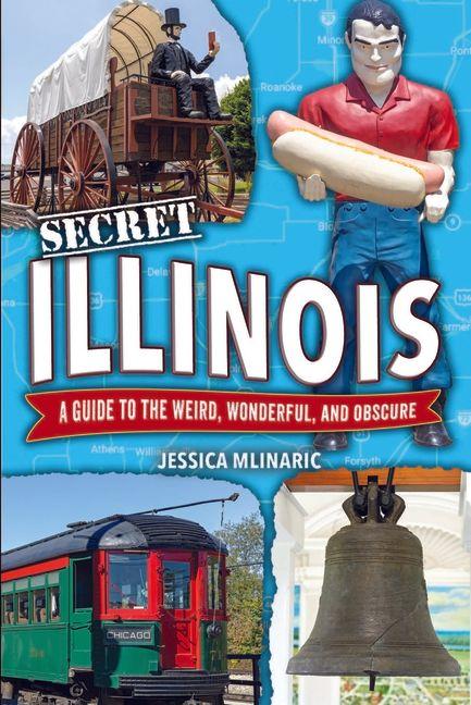 Secret Illinois: A Guide to the Weird Wonderful and Obscure