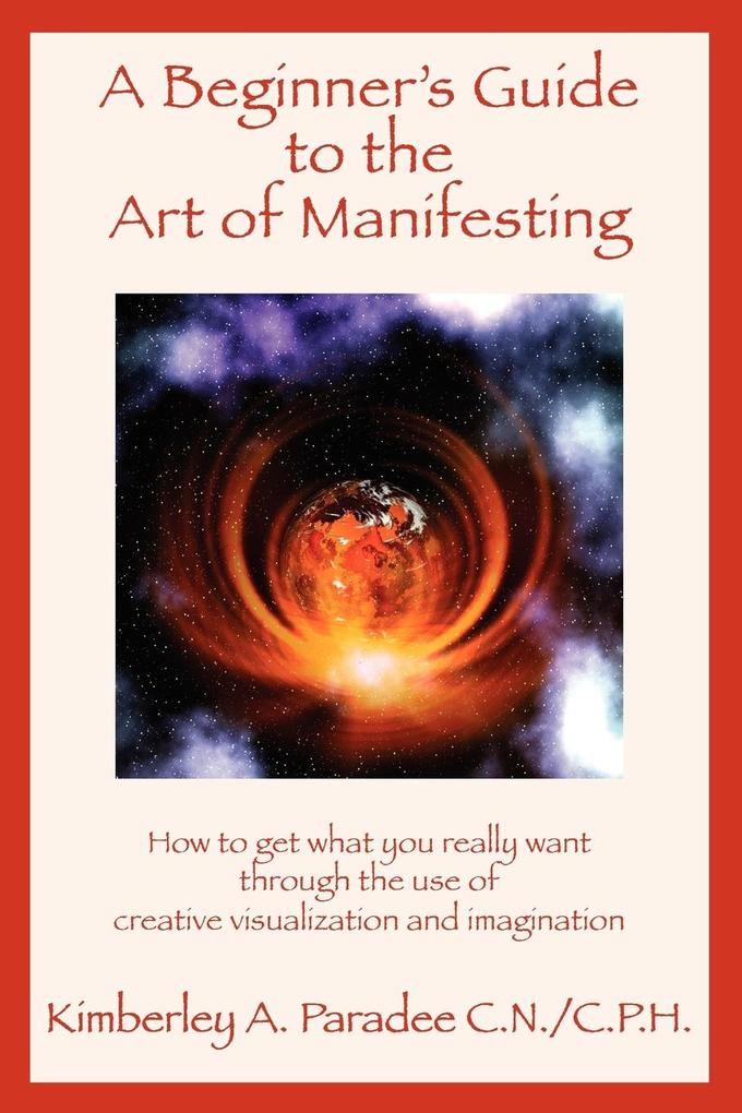 A Beginner's Guide to the Art of Manifesting How to Get What You Want Out of Life