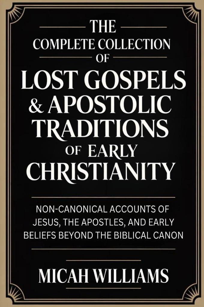 The Complete Collection of Lost Gospels & Apostolic Traditions of Early Christianity
