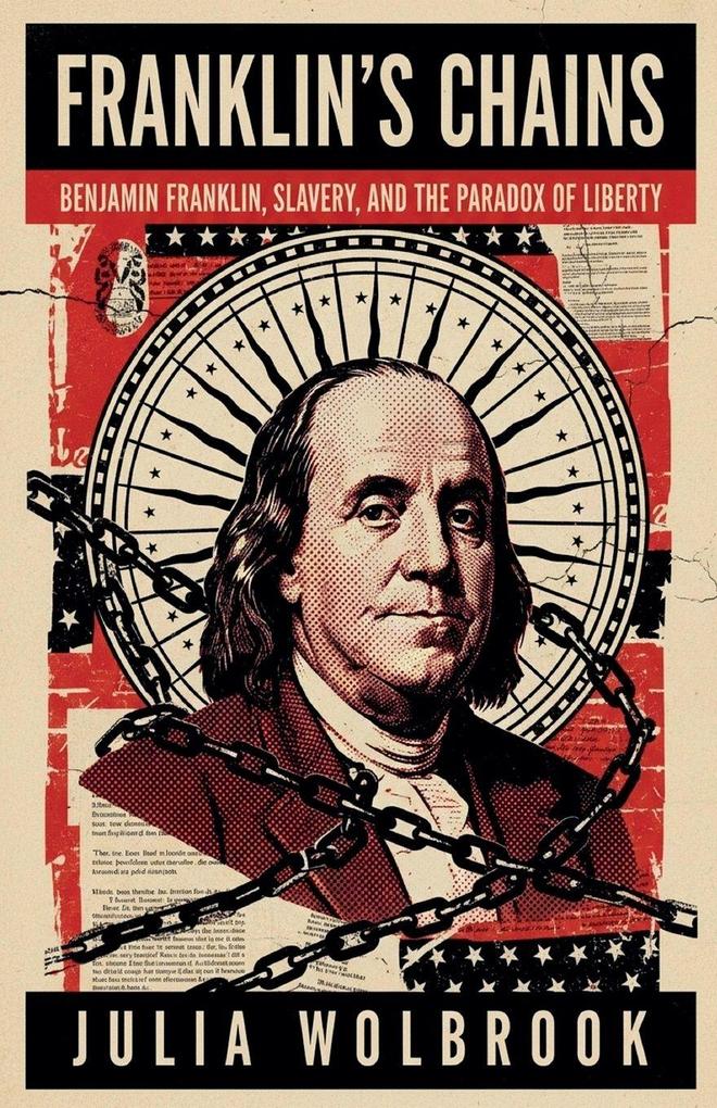 Franklin's Chains Benjamin Franklin Slavery and the Paradox of Liberty