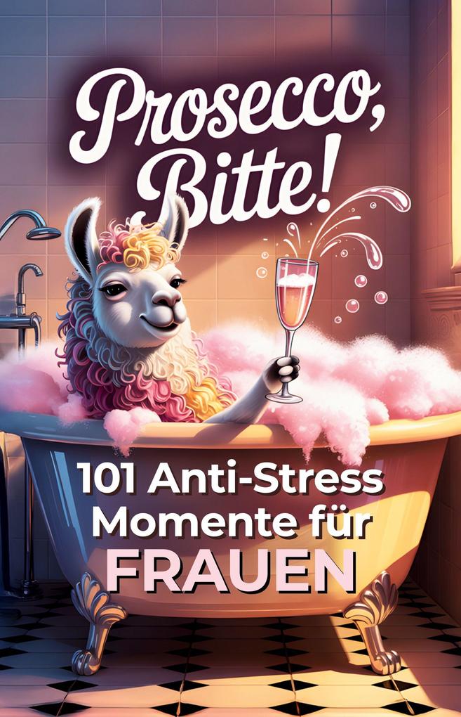 Prosecco bitte! 101 Anti Stress Momente für Frauen