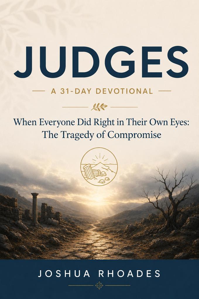 Judges- A 31-Day Devotional When Everyone Did Right in Their Own Eyes- The Tragedy of Compromise