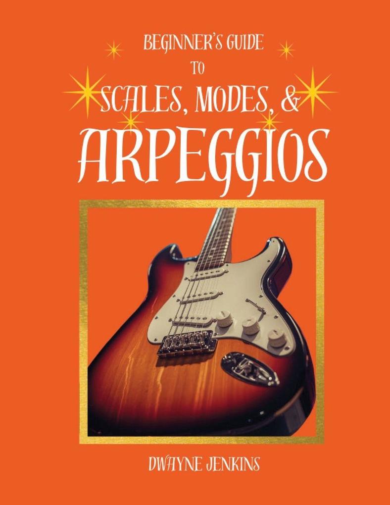 Beginner's Guide to Scales Modes and Arpeggios