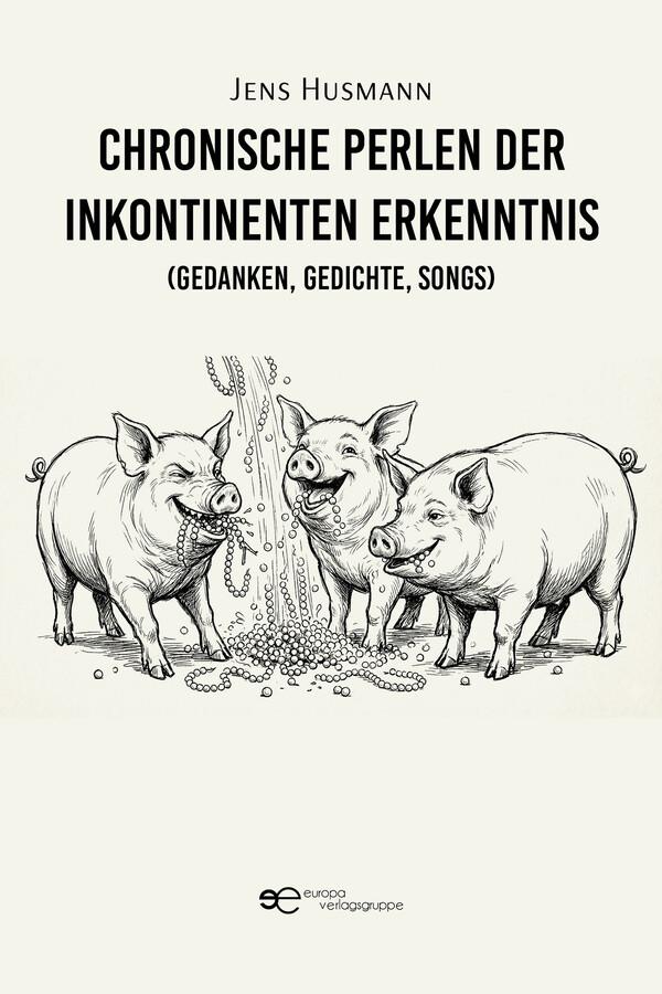 Chronische Perlen der inkontinenten Erkenntnis (Gedanken Gedichte Songs)
