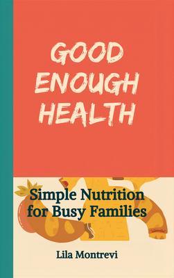 Good Enough Health: Simple Nutrition for Busy Families