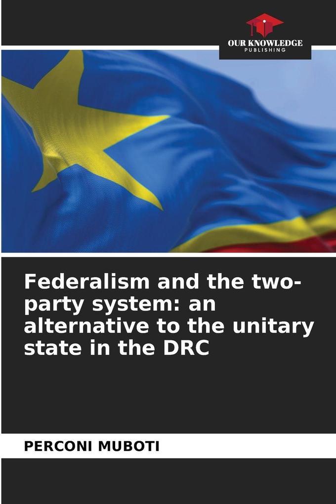 Federalism and the two-party system: an alternative to the unitary state in the DRC