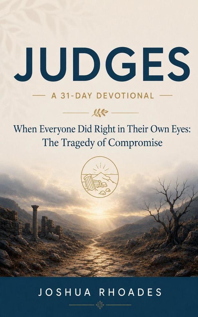 Judges- A 31-Day Devotional - When Everyone Did Right in Their Own Eyes- The Tragedy of Compromise