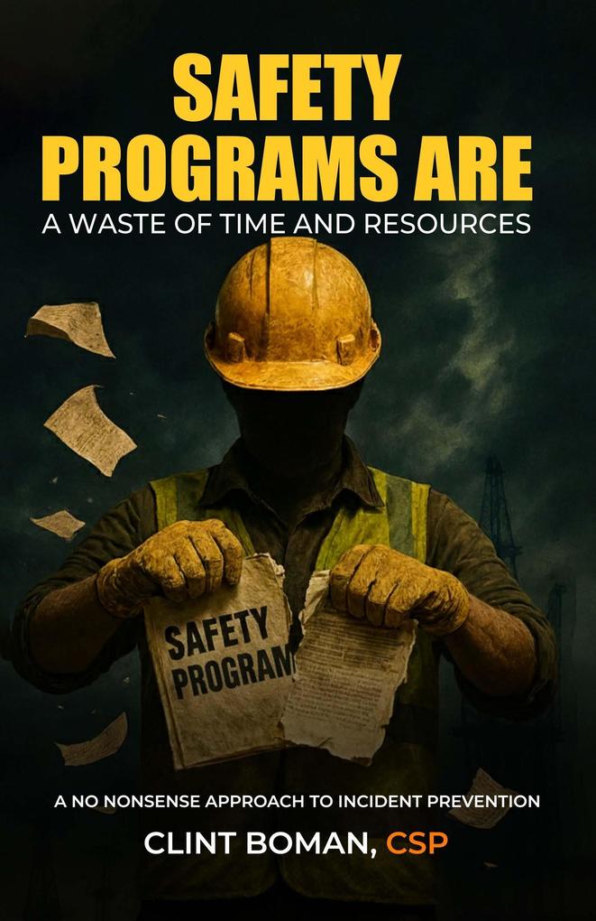 Safety Programs are a Waste of Time and Resources: A No Nonsense Approach to Incident Prevention