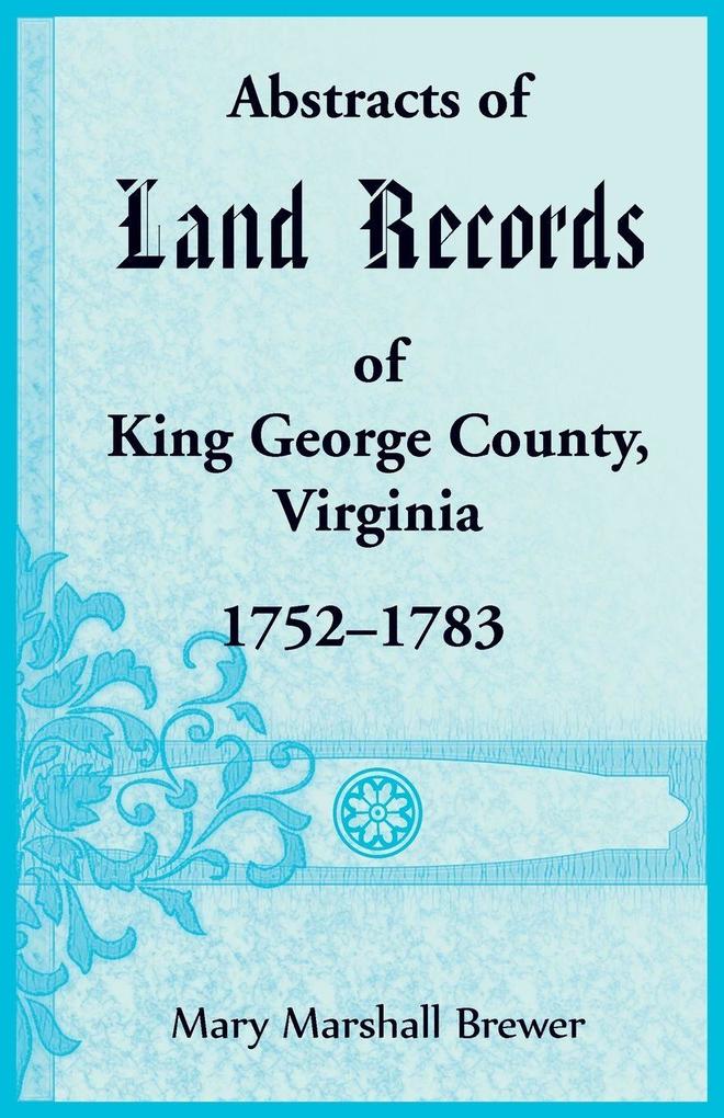Abstracts of Land Records of King George County Virginia 1752-1783