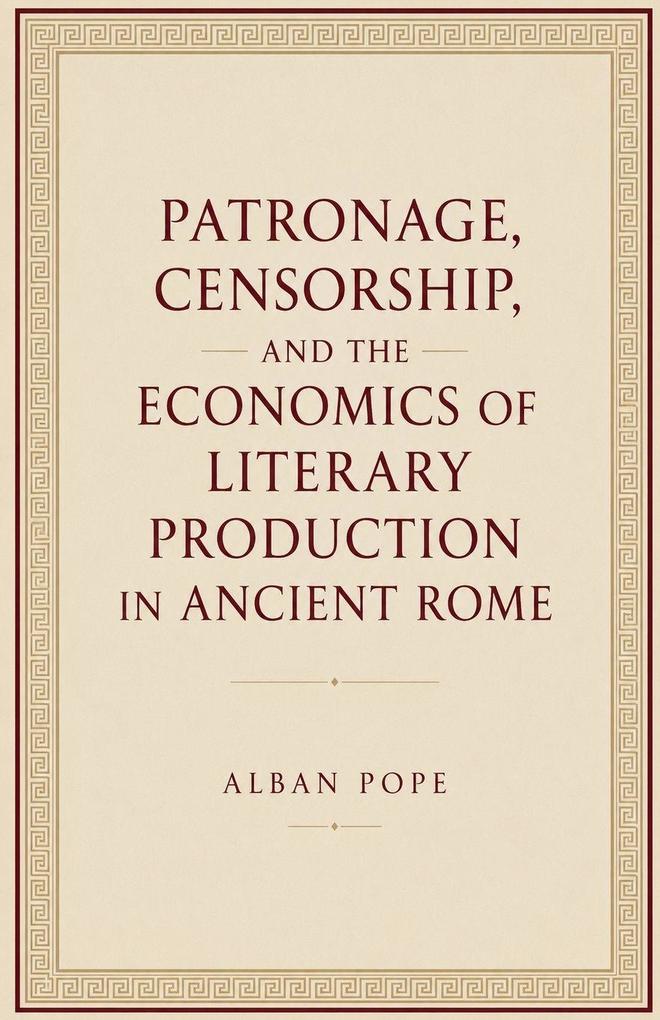 Patronage Censorship and the Economics of Literary Production in Ancient Rome