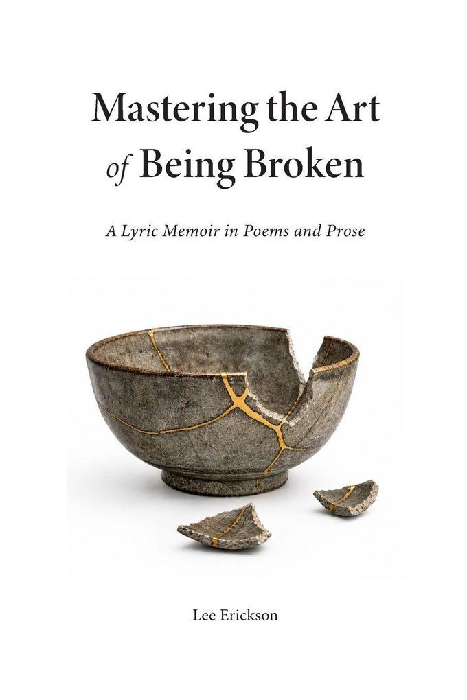 Mastering the Art of Being Broken a Lyric Memoir in Poems and Prose