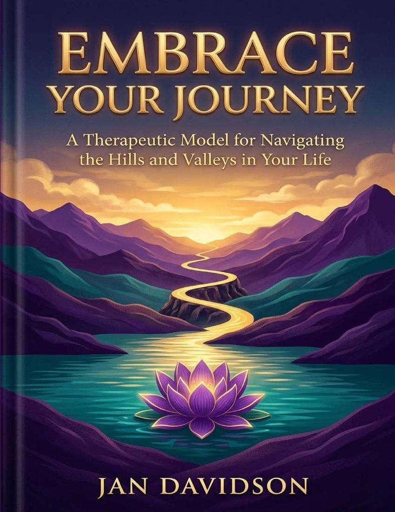 Embrace Your Journey - A Therapeutic Model for Navigating the Hills and Valleys in Your Life