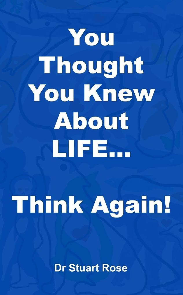You Thought You Knew About LIFE... Think again!