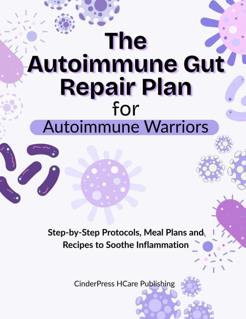 The Autoimmune Gut Repair Plan for Autoimmune Warriors: Step-by-Step Protocols Meal Plans and Recipes to Soothe Inflammation