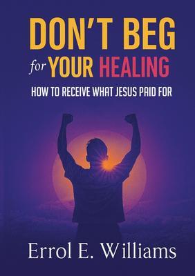 DON'T BEG FOR YOUR HEALING