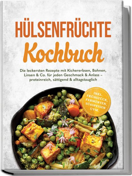 Hülsenfrüchte Kochbuch: Die leckersten Rezepte mit Kichererbsen Bohnen Linsen & Co. für jeden Geschmack & Anlass - proteinreich sättigend & alltagstauglich - inkl. Frühstück Fermenten Süßspeisen uvm.