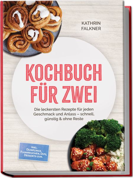 Kochbuch für zwei: Die leckersten Rezepte für jeden Geschmack und Anlass - schnell günstig & ohne Reste - inkl. Dumplings Flammkuchen Dips Desserts uvm.