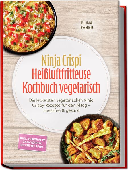 Ninja Crispi Heißluftfritteuse Kochbuch vegetarisch: Die leckersten vegetarischen Ninja Crispy Rezepte für den Alltag - stressfrei & gesund - inkl. herzhafte Backwaren Desserts uvm.