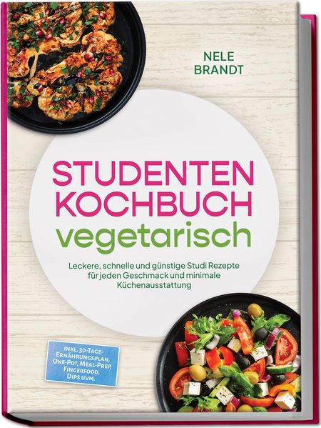 Studenten Kochbuch vegetarisch: Leckere schnelle und günstige Studi Rezepte für jeden Geschmack und minimale Küchenausstattung - inkl. 30-Tage-Ernährungsplan One-Pot Meal-Prep Fingerfood Dips uvm.