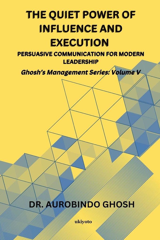 The Quiet Power of Influence and Execution Persuasive Communication for Modern Leadership