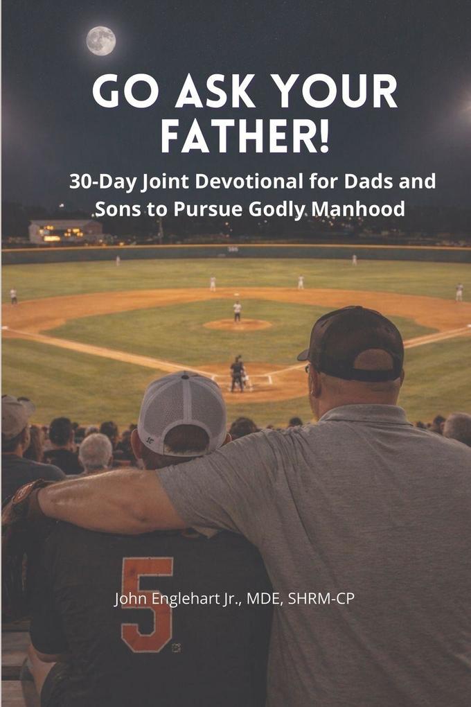 Go Ask Your Father! A 30-Day Devotional for Dads and Sons to pursue Godly Manhood
