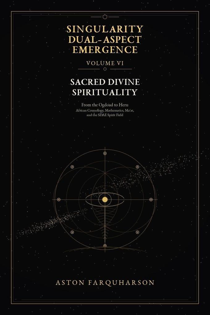 SINGULARITY DUAL-ASPECT EMERGENCE Volume VI Sacred Divine Spirituality From the Ogdoad to Heru