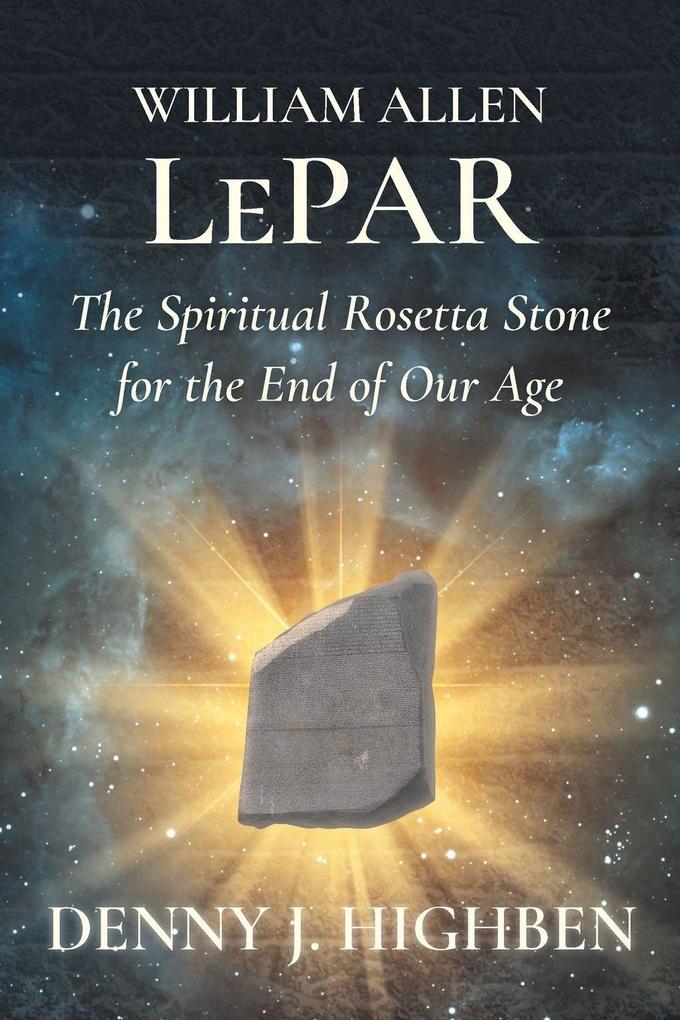 William Allen LePar The Spiritual Rosetta Stone For the End of Our Age