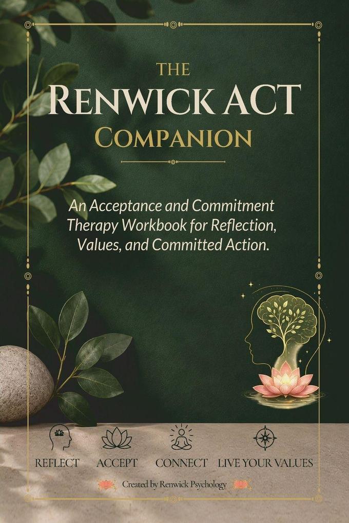 The Renwick ACT Companion. An Acceptance and Commitment Therapy Workbook for Reflection Values and Committed Action.