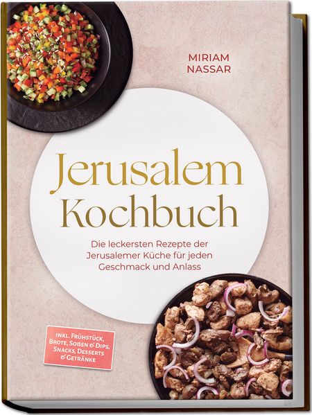 Jerusalem Kochbuch: Die leckersten Rezepte der Jerusalemer Küche für jeden Geschmack und Anlass - inkl. Frühstück Brote Soßen & Dips Snacks Desserts & Getränke