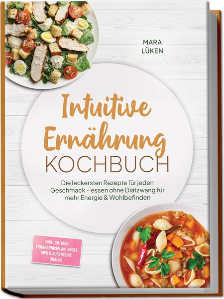 Intuitive Ernährung Kochbuch: Die leckersten Rezepte für jeden Geschmack - essen ohne Diätzwang für mehr Energie & Wohlbefinden - inkl. 30-Tage-Ernährungsplan Brote Dips & Aufstriche Snacks