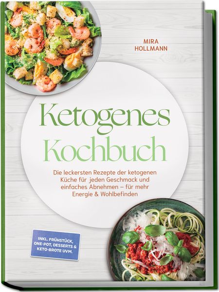 Ketogenes Kochbuch: Die leckersten Rezepte der ketogenen Küche für jeden Geschmack und einfaches Abnehmen - für mehr Energie & Wohlbefinden - inkl. Frühstück One-Pot Desserts & Keto-Brote uvm.