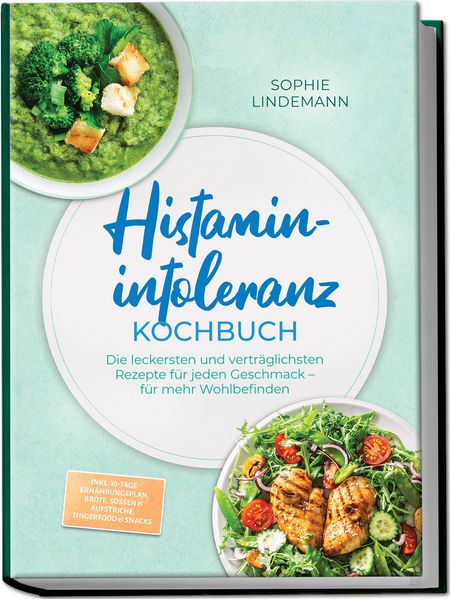 Histaminintoleranz Kochbuch: Die leckersten und verträglichsten Rezepte für jeden Geschmack - für mehr Wohlbefinden - inkl. 30-Tage-Ernährungsplan Brote Soßen & Aufstriche Fingerfood & Snacks