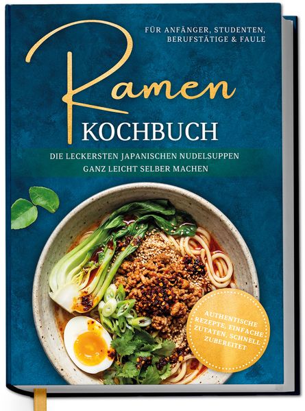 Ramen Kochbuch für Anfänger Studenten Berufstätige & Faule: Die leckersten japanischen Nudelsuppen ganz leicht selber machen - authentische Rezepte einfache Zutaten schnell zubereitet