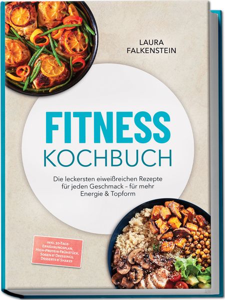 Fitness Kochbuch: Die leckersten eiweißreichen Rezepte für jeden Geschmack - für mehr Energie & Topform - inkl. 30-Tage-Ernährungsplan High-Protein-Frühstück Soßen & Dressings Desserts & Shakes