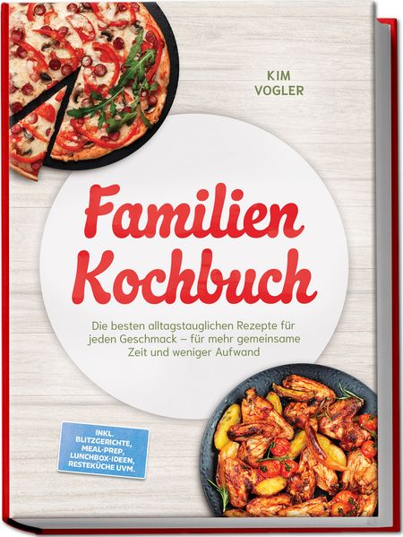 Familien Kochbuch: Die besten alltagstauglichen Rezepte für jeden Geschmack - für mehr gemeinsame Zeit und weniger Aufwand - inkl. Blitzgerichte Meal-Prep Lunchbox-Ideen Resteküche uvm.