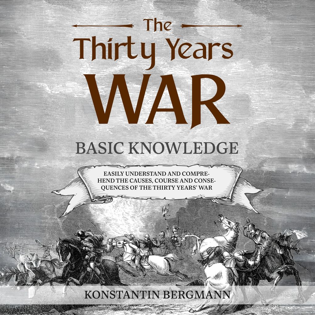 The Thirty Years' War: Basic Knowledge: Easily Understand and Comprehend the Causes Course and Consequences of the Thirty Years' War