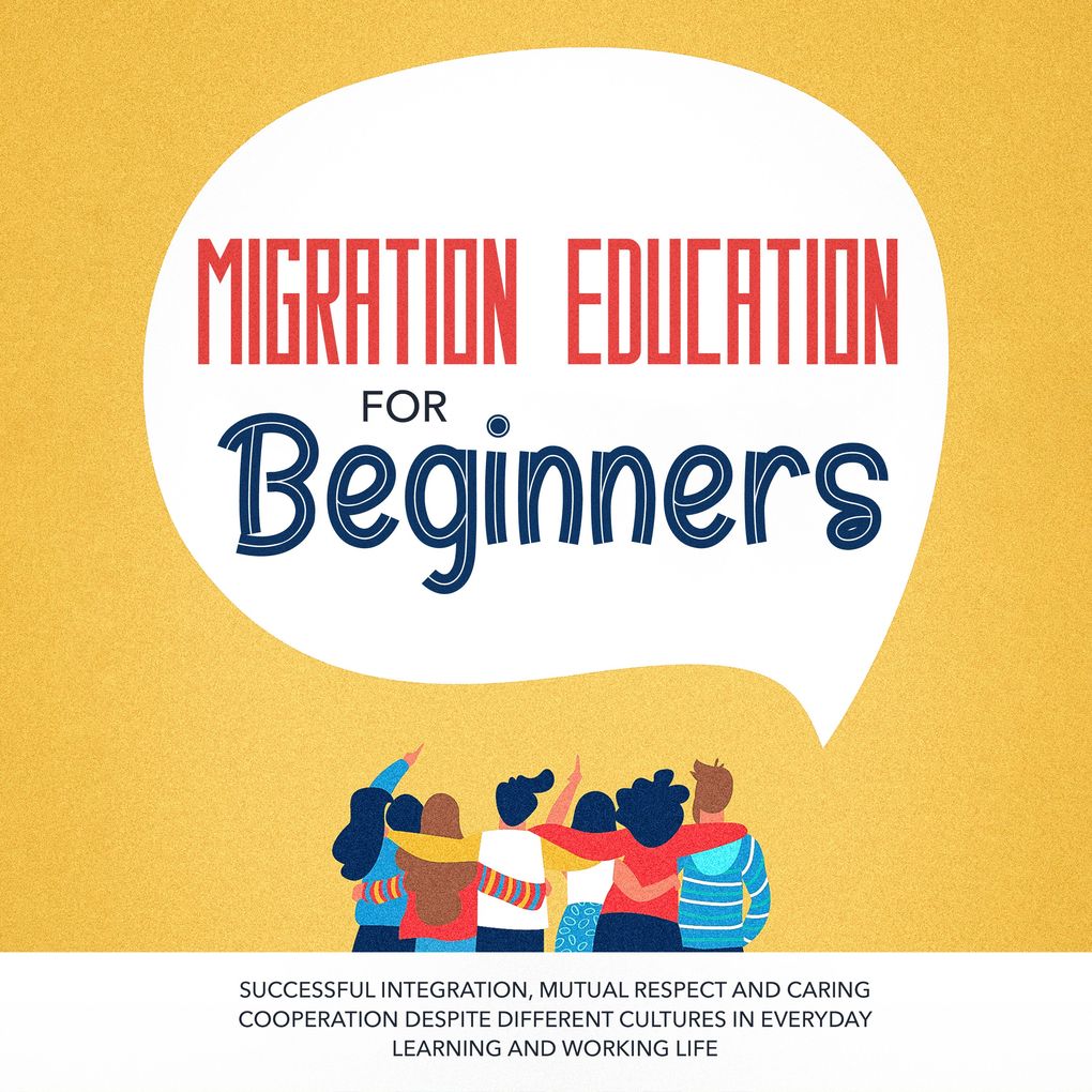 Migration Education for Beginners: Successful Integration Mutual Respect and Caring Cooperation Despite Different Cultures in Everyday Learning and Working Life
