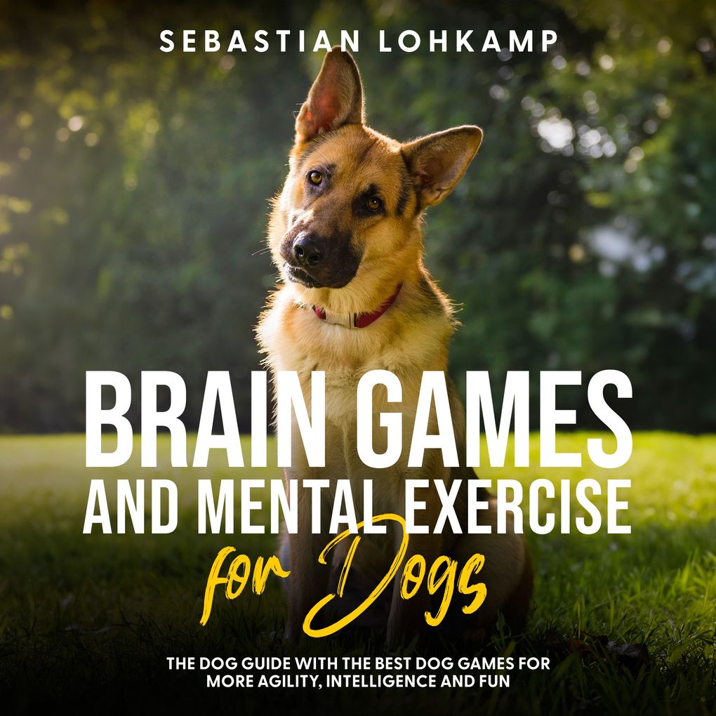 Brain Games and Mental Exercise for Dogs: The Dog Guide With the Best Dog Games for More Agility Intelligence and Fun