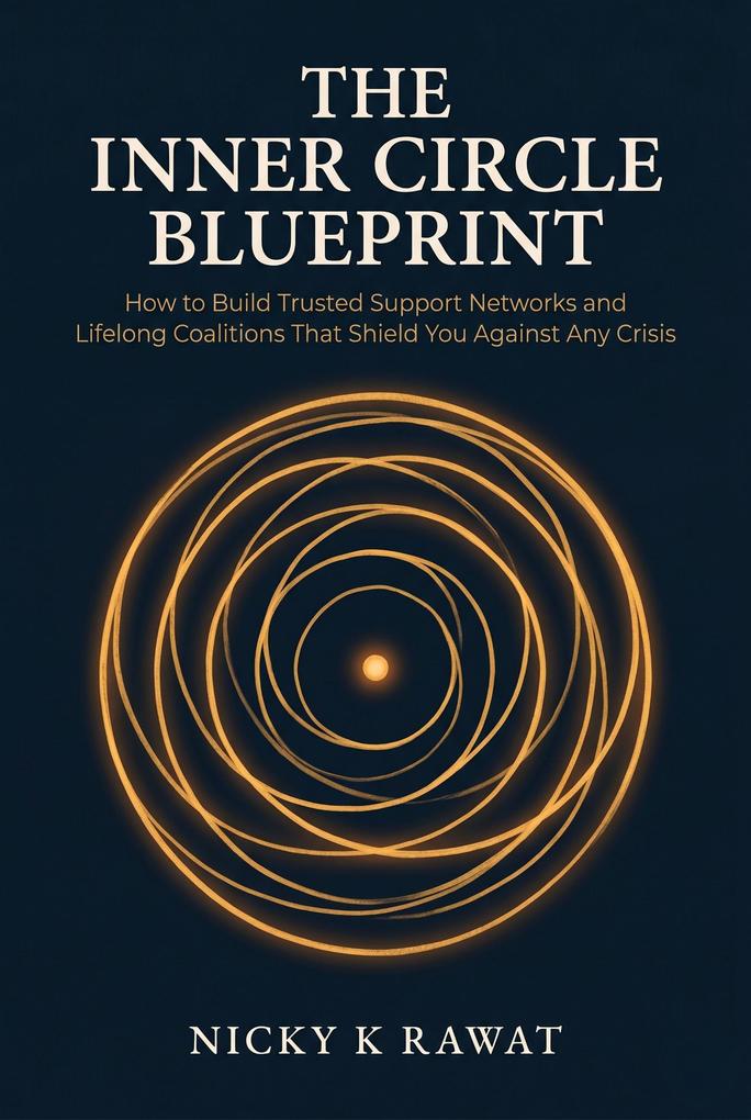 The Inner Circle Blueprint How to Build Trusted Support Networks and Lifelong Coalitions That Shield You Against Any Crisis