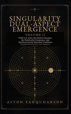 SINGULARITY DUAL-ASPECT EMERGENCE Volume II SDAE 2.0 Laws the Master Equation the Holofractal Companion and Quantum-Gravity Boundary Conditions Expanded Second Edition with Appendix F A Technical Metaphysical Companion to Singularity Dual-Aspect Emergence