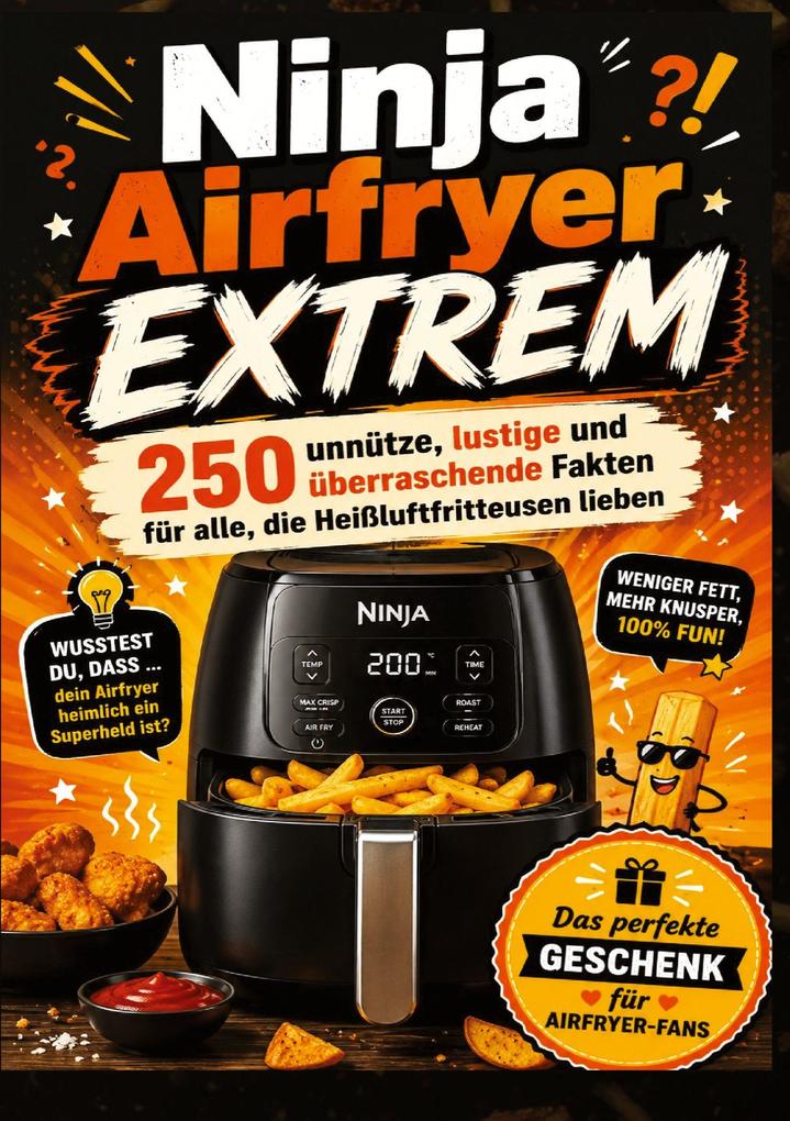Ninja Airfryer EXTREM: 250 unnütze lustige und überraschende Fakten für alle die Heißluftfritteusen lieben